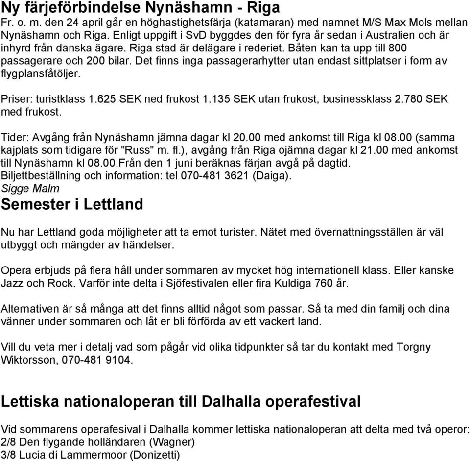 Det finns inga passagerarhytter utan endast sittplatser i form av flygplansfåtöljer. Priser: turistklass 1.625 SEK ned frukost 1.135 SEK utan frukost, businessklass 2.780 SEK med frukost.