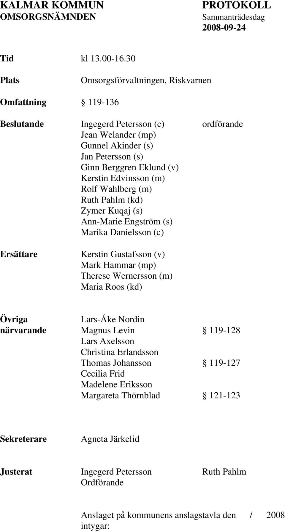 Edvinsson (m) Rolf Wahlberg (m) Ruth Pahlm (kd) Zymer Kuqaj (s) Ann-Marie Engström (s) Marika Danielsson (c) Ersättare Kerstin Gustafsson (v) Mark Hammar (mp) Therese Wernersson (m) Maria Roos