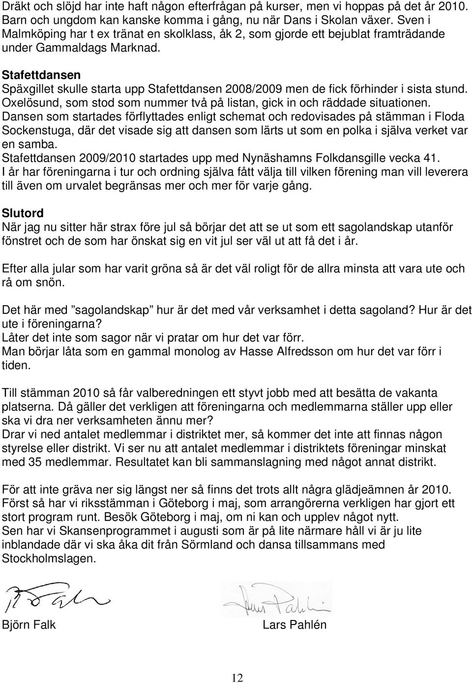 Stafettdansen Späxgillet skulle starta upp Stafettdansen 2008/2009 men de fick förhinder i sista stund. Oxelösund, som stod som nummer två på listan, gick in och räddade situationen.