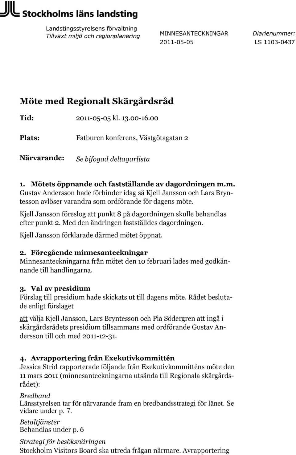 m. Gustav Andersson hade förhinder idag så Kjell Jansson och Lars Bryntesson avlöser varandra som ordförande för dagens möte.