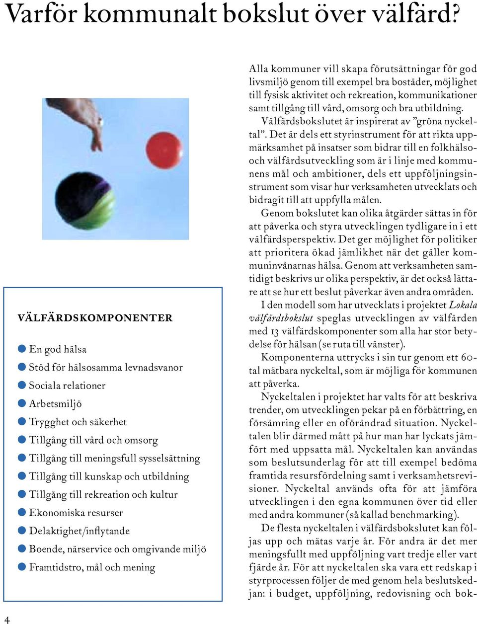 till kunskap och utbildning Tillgång till rekreation och kultur Ekonomiska resurser Delaktighet/inflytande Boende, närservice och omgivande miljö Framtidstro, mål och mening Alla kommuner vill skapa