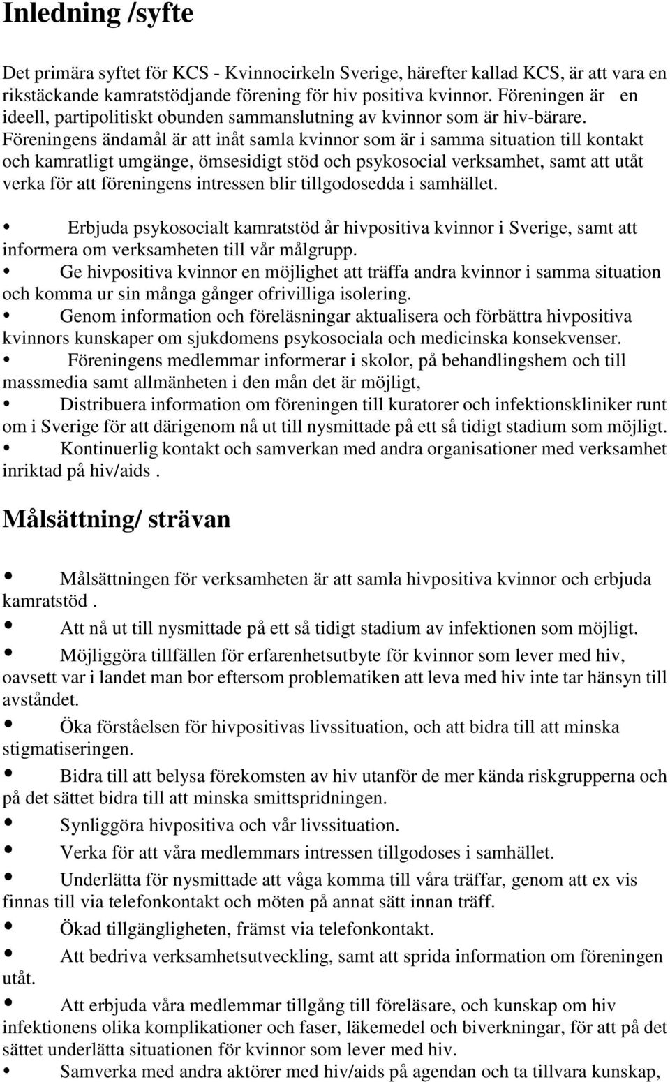 Föreningens ändamål är att inåt samla kvinnor som är i samma situation till kontakt och kamratligt umgänge, ömsesidigt stöd och psykosocial verksamhet, samt att utåt verka för att föreningens