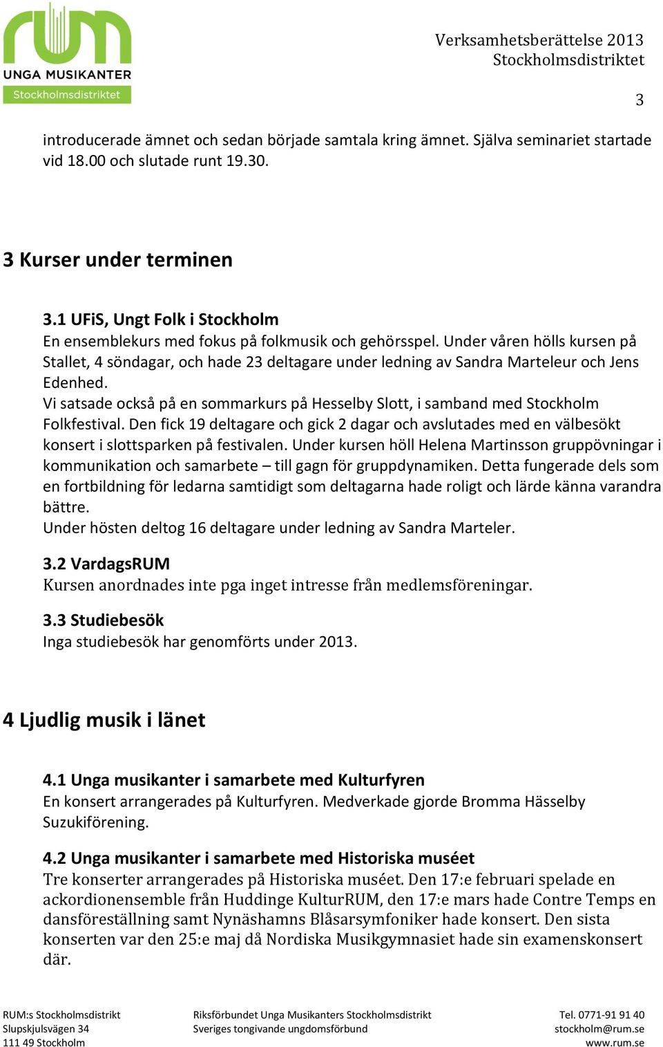 Under våren hölls kursen på Stallet, 4 söndagar, och hade 23 deltagare under ledning av Sandra Marteleur och Jens Edenhed.