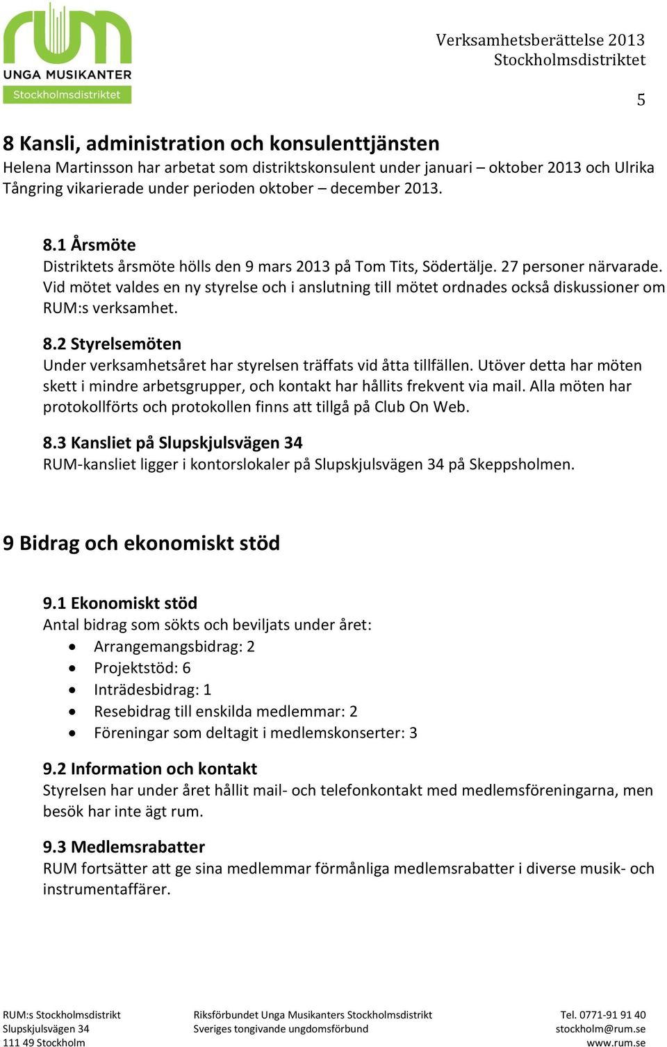 Vid mötet valdes en ny styrelse och i anslutning till mötet ordnades också diskussioner om RUM:s verksamhet. 8.2 Styrelsemöten Under verksamhetsåret har styrelsen träffats vid åtta tillfällen.