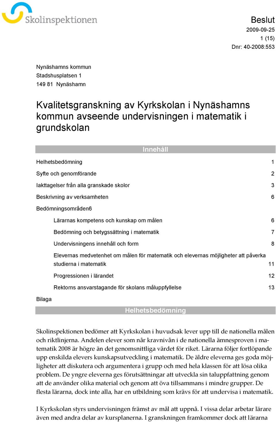 Undervisningens innehåll och form 8 Elevernas medvetenhet om målen för matematik och elevernas möjligheter att påverka studierna i matematik 11 Progressionen i lärandet 12 Rektorns ansvarstagande för