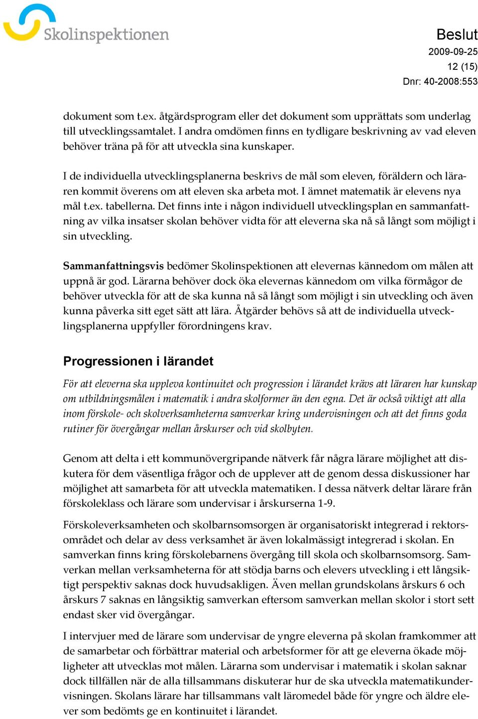 I de individuella utvecklingsplanerna beskrivs de mål som eleven, föräldern och läraren kommit överens om att eleven ska arbeta mot. I ämnet matematik är elevens nya mål t.ex. tabellerna.