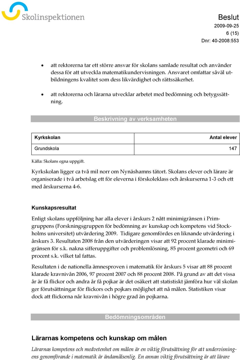 Beskrivning av verksamheten Kyrkskolan Antal elever Grundskola 147 Källa: Skolans egna uppgift. Kyrkskolan ligger ca två mil norr om Nynäshamns tätort.