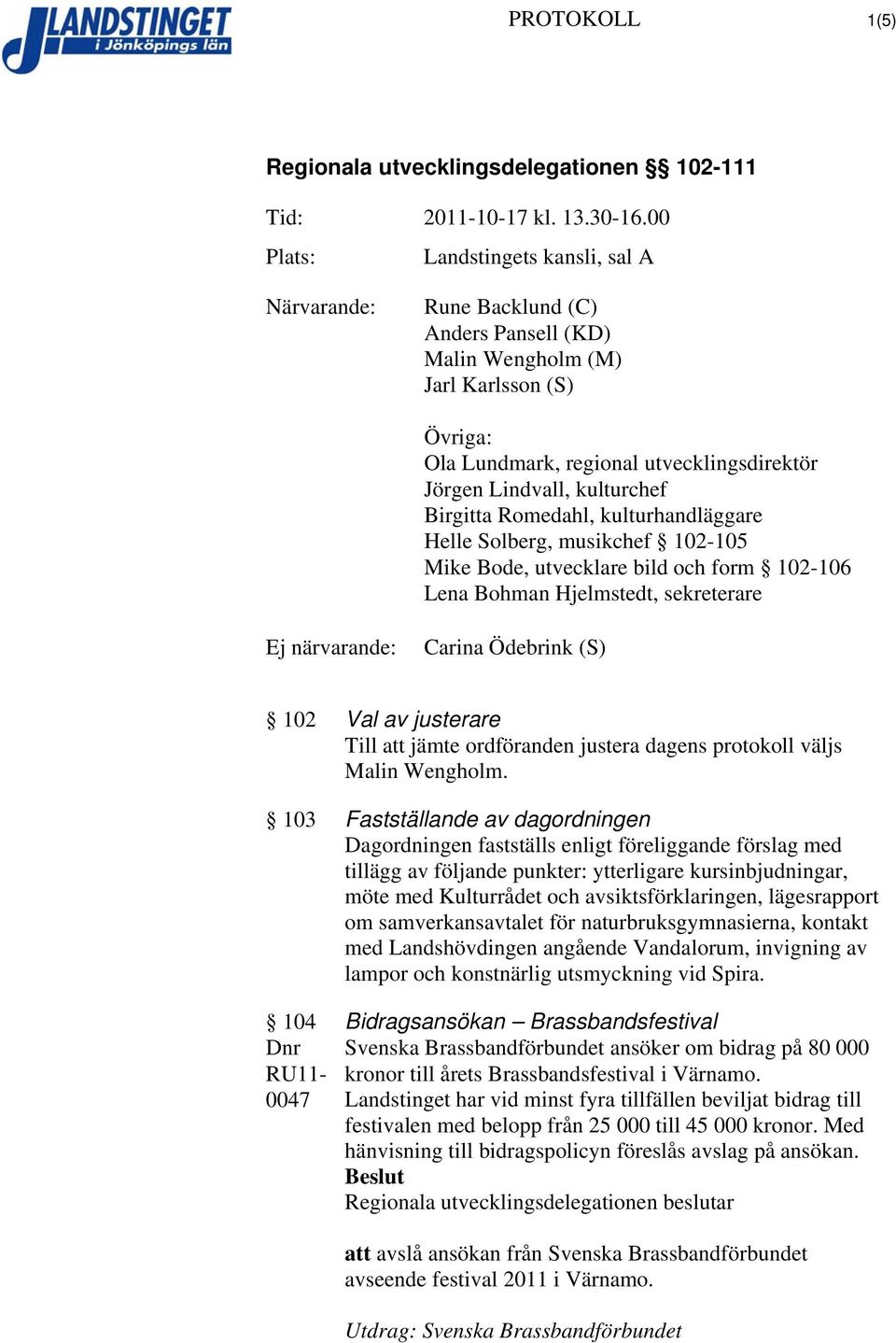 Ödebrink (S) 102 Val av justerare Till att jämte ordföranden justera dagens protokoll väljs Malin Wengholm.