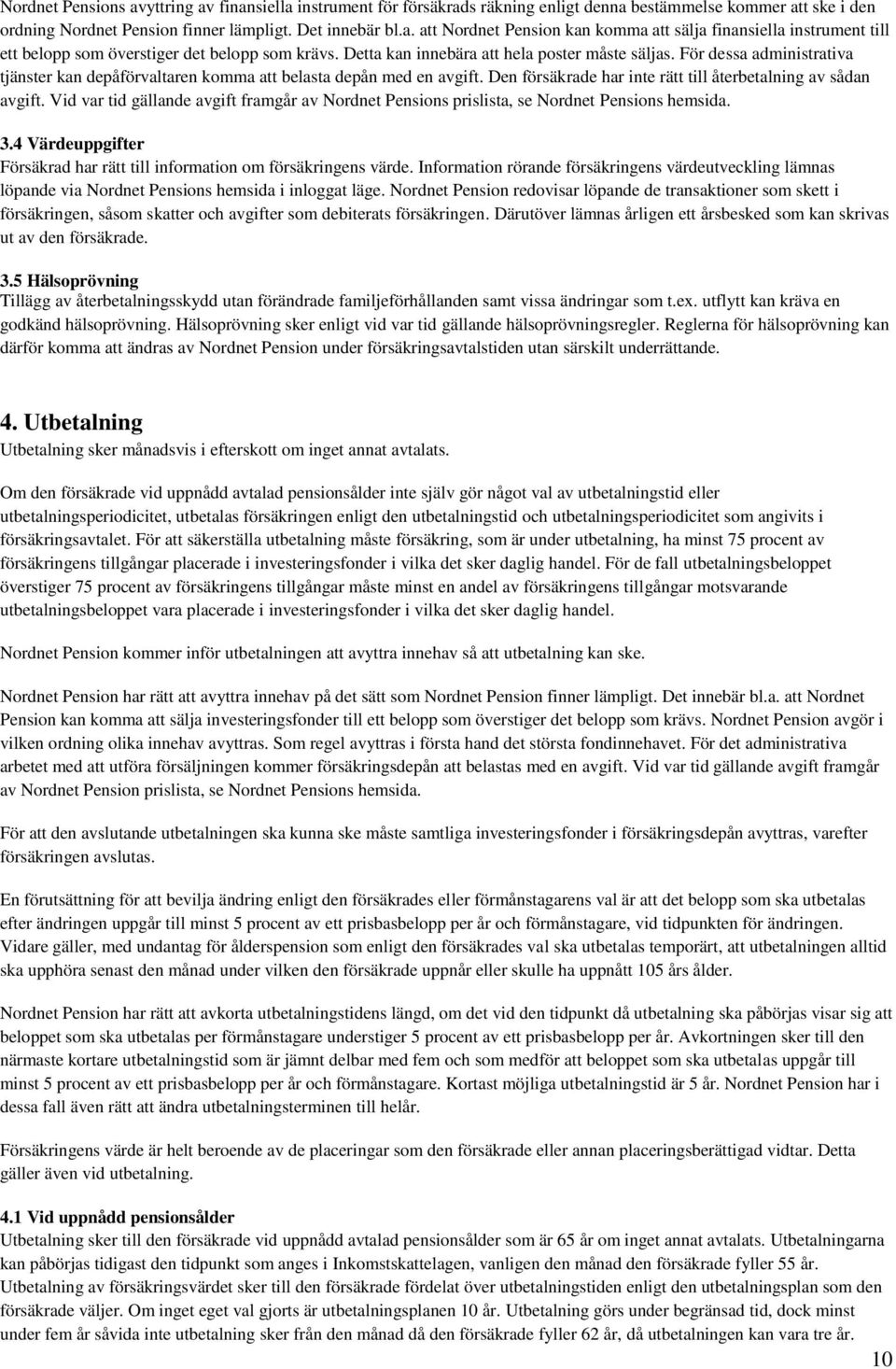 Den försäkrade har inte rätt till återbetalning av sådan avgift. Vid var tid gällande avgift framgår av Nordnet Pensions prislista, se Nordnet Pensions hemsida. 3.