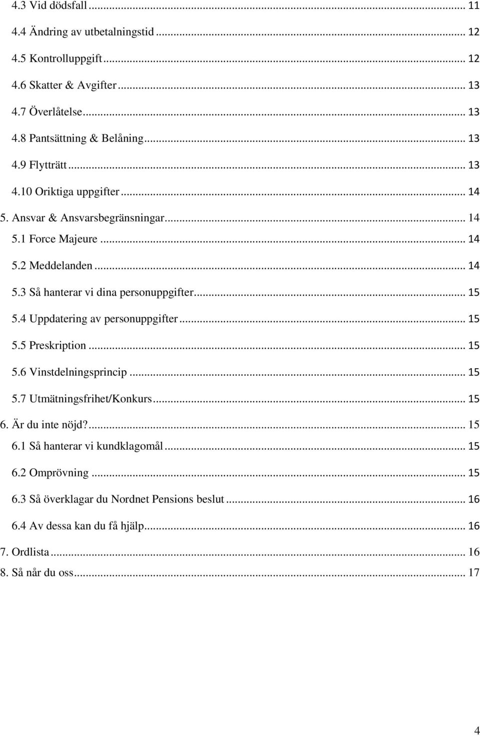 4 Uppdatering av personuppgifter... 15 5.5 Preskription... 15 5.6 Vinstdelningsprincip... 15 5.7 Utmätningsfrihet/Konkurs... 15 6. Är du inte nöjd?... 15 6.1 Så hanterar vi kundklagomål.