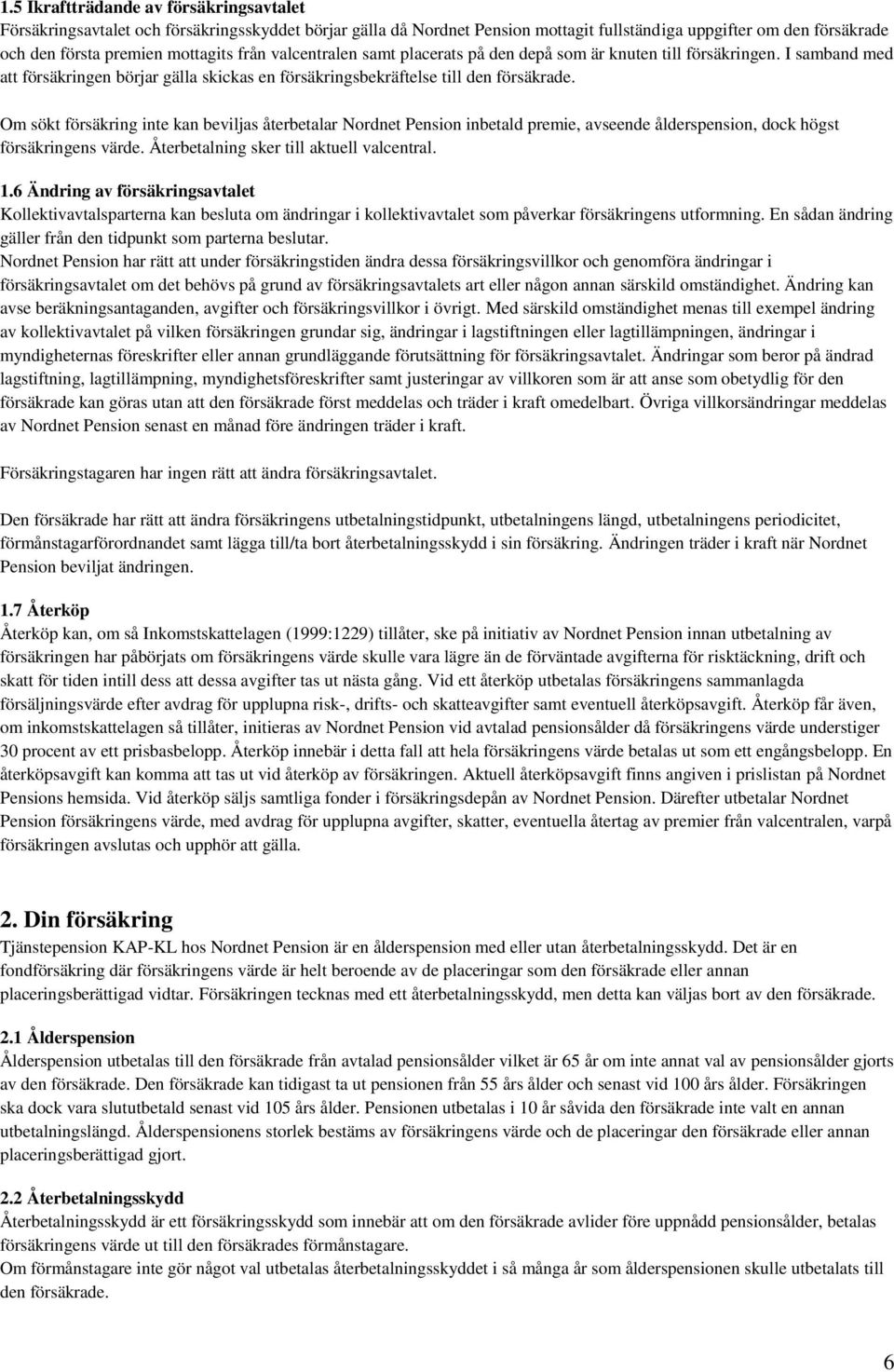 Om sökt försäkring inte kan beviljas återbetalar Nordnet Pension inbetald premie, avseende ålderspension, dock högst försäkringens värde. Återbetalning sker till aktuell valcentral. 1.