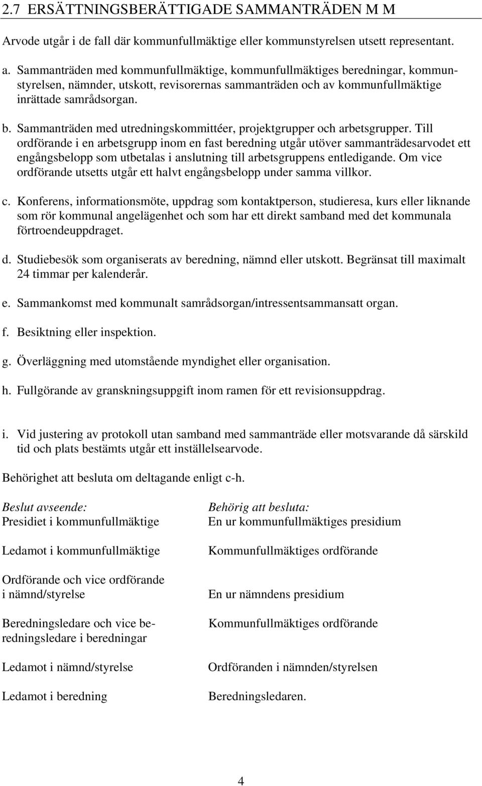 Till ordförande i en arbetsgrupp inom en fast beredning utgår utöver sammanträdesarvodet ett engångsbelopp som utbetalas i anslutning till arbetsgruppens entledigande.