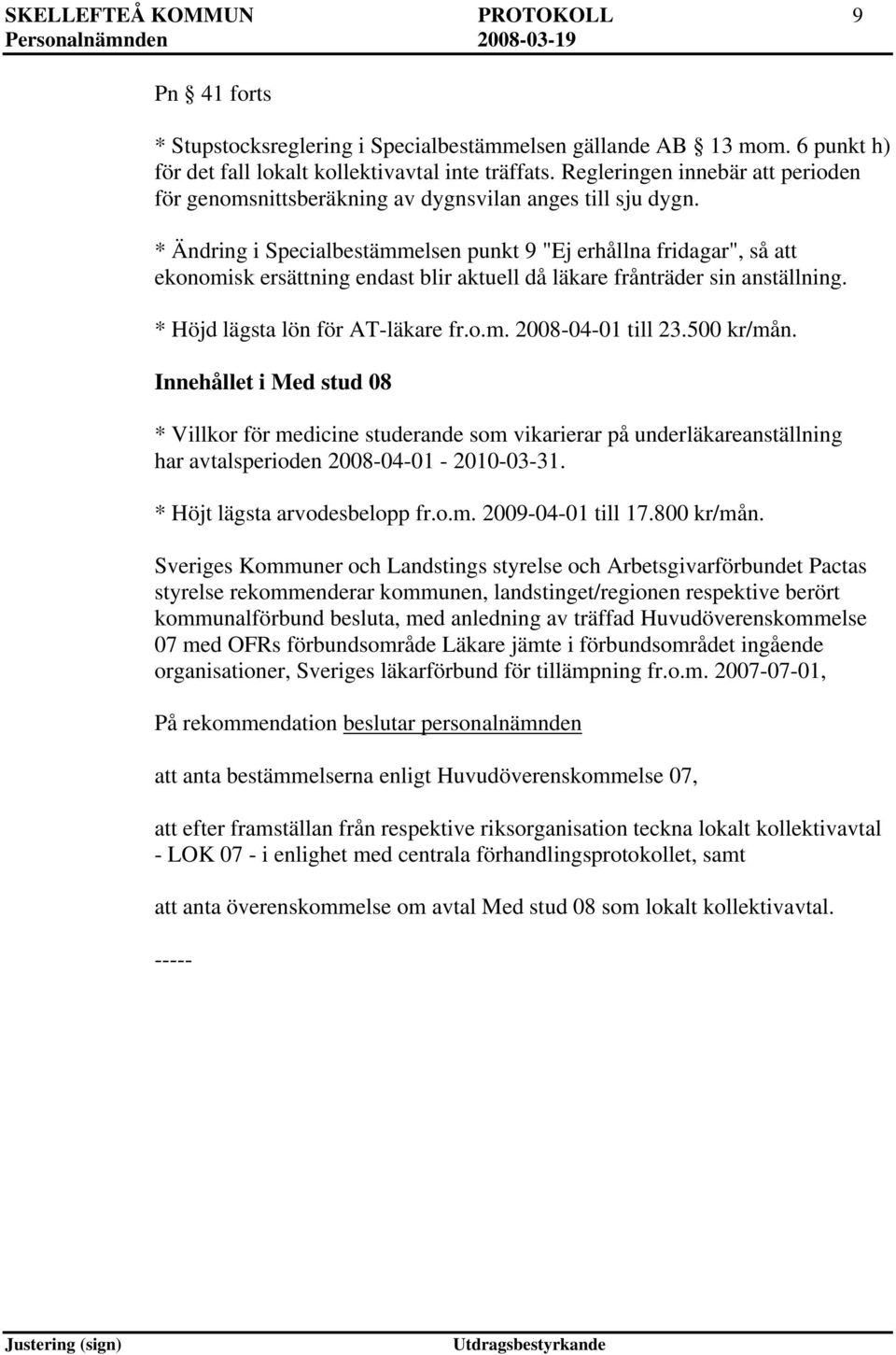 * Ändring i Specialbestämmelsen punkt 9 "Ej erhållna fridagar", så att ekonomisk ersättning endast blir aktuell då läkare frånträder sin anställning. * Höjd lägsta lön för AT-läkare fr.o.m. 2008-04-01 till 23.