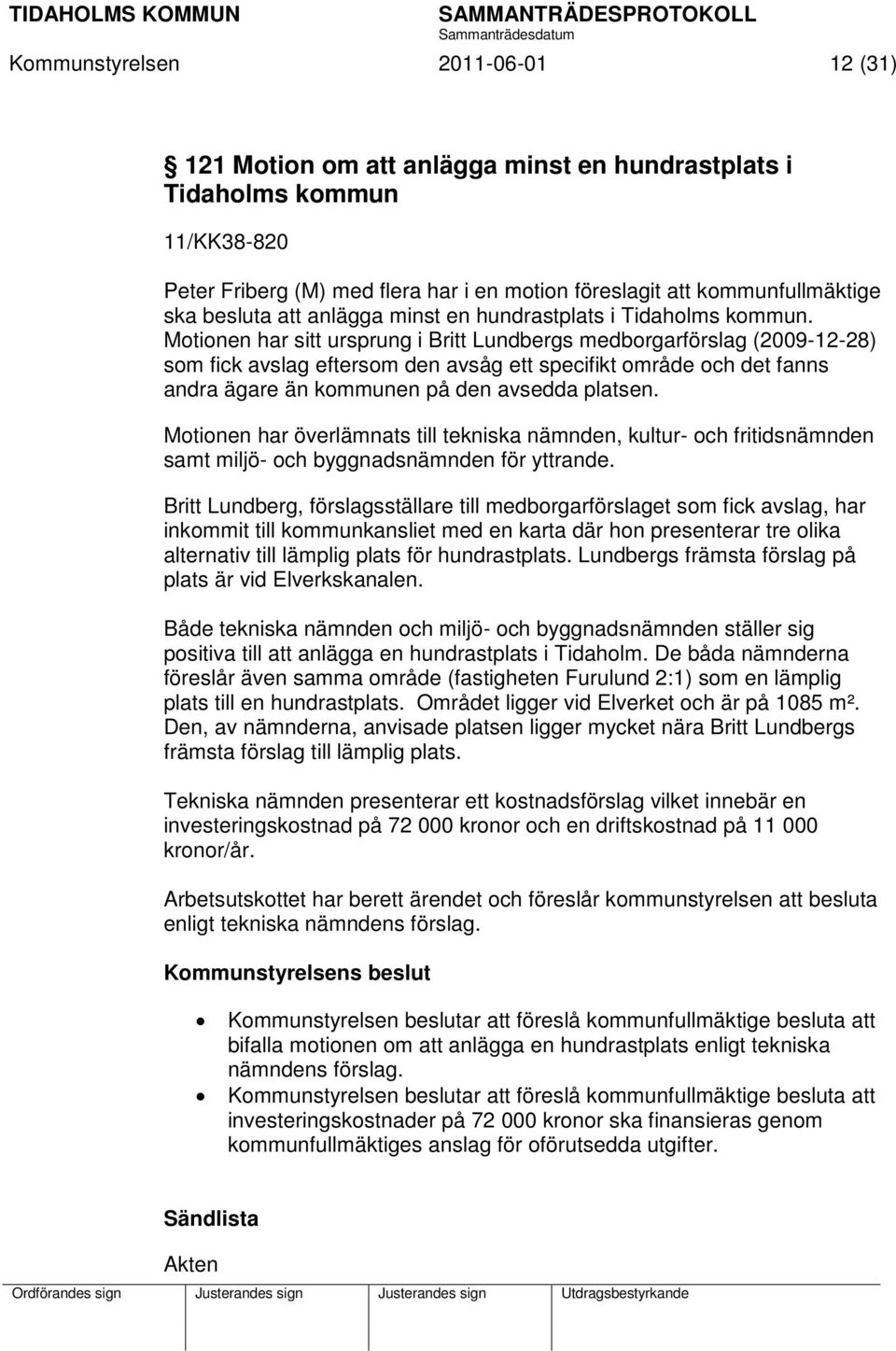 Motionen har sitt ursprung i Britt Lundbergs medborgarförslag (2009-12-28) som fick avslag eftersom den avsåg ett specifikt område och det fanns andra ägare än kommunen på den avsedda platsen.