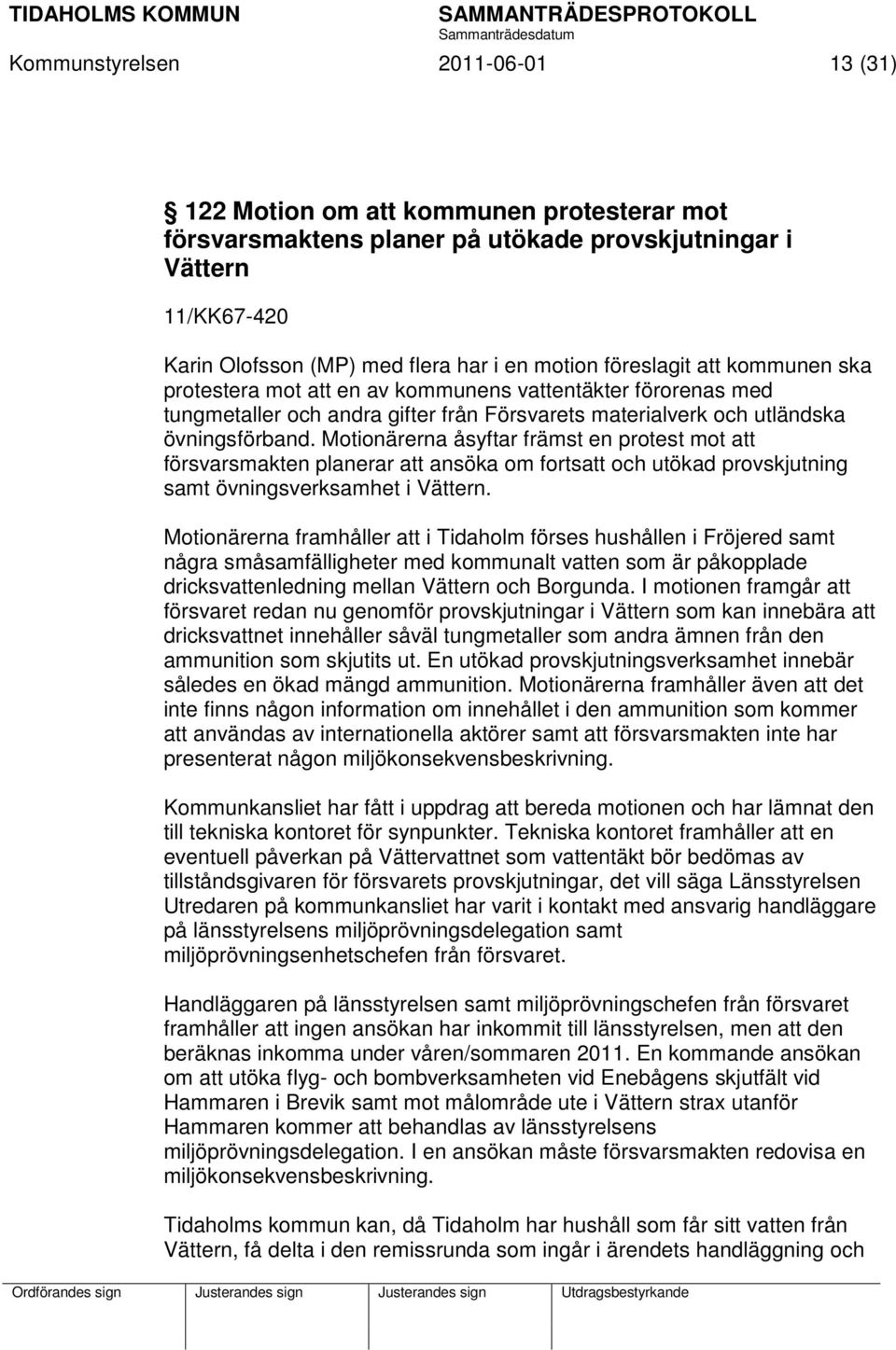 Motionärerna åsyftar främst en protest mot att försvarsmakten planerar att ansöka om fortsatt och utökad provskjutning samt övningsverksamhet i Vättern.