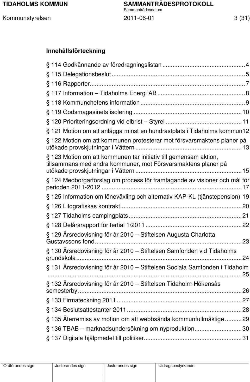 .. 11 121 Motion om att anlägga minst en hundrastplats i Tidaholms kommun 12 122 Motion om att kommunen protesterar mot försvarsmaktens planer på utökade provskjutningar i Vättern.