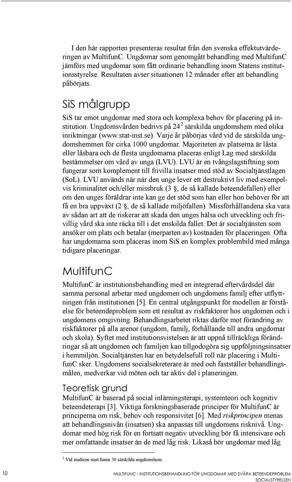 Resultaten avser situationen 12 månader efter att behandling påbörjats. SiS målgrupp SiS tar emot ungdomar med stora och komplexa behov för placering på institution.