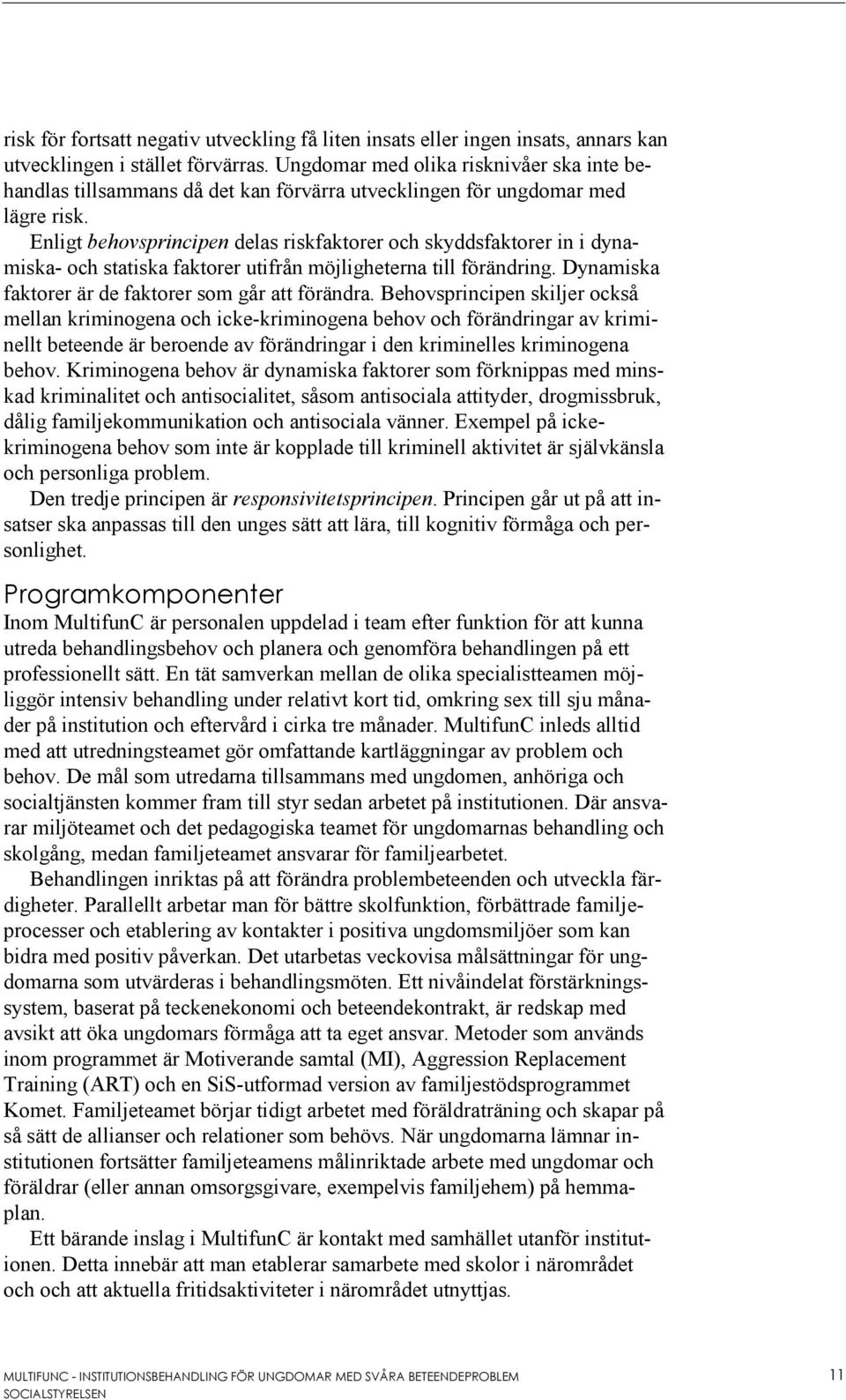 Enligt behovsprincipen delas riskfaktorer och skyddsfaktorer in i dynamiska- och statiska faktorer utifrån möjligheterna till förändring. Dynamiska faktorer är de faktorer som går att förändra.