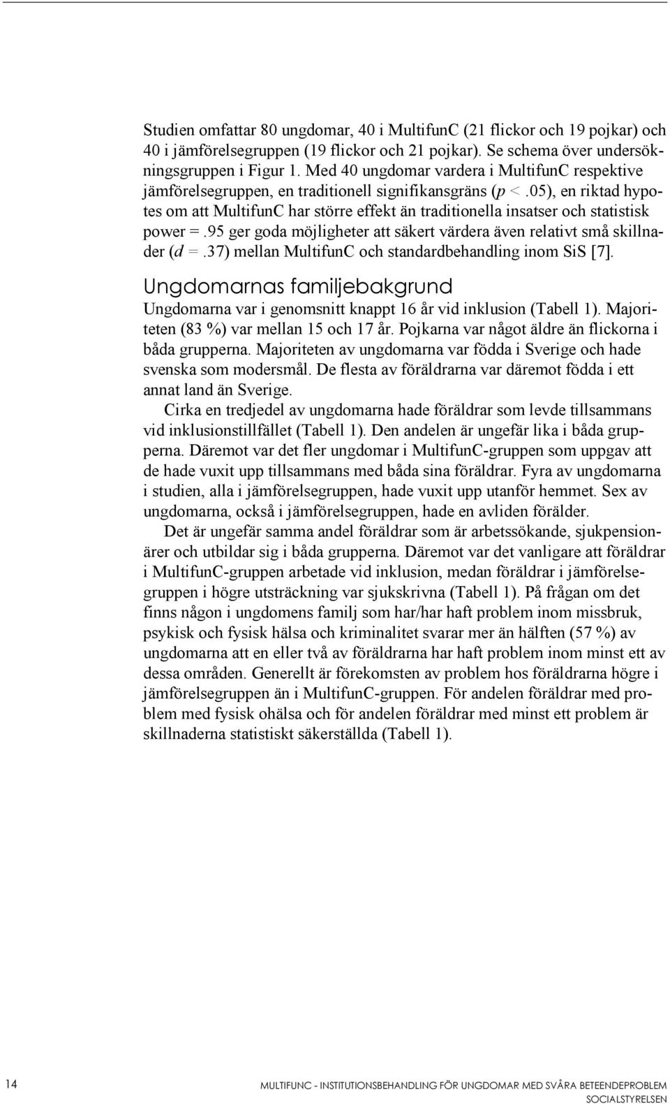 05), en riktad hypotes om att MultifunC har större effekt än traditionella insatser och statistisk power =.95 ger goda möjligheter att säkert värdera även relativt små skillnader (d =.