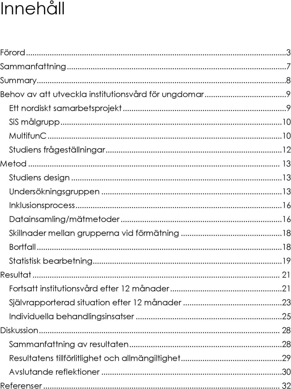 ..16 Skillnader mellan grupperna vid förmätning...18 Bortfall...18 Statistisk bearbetning...19 Resultat... 21 Fortsatt institutionsvård efter 12 månader.