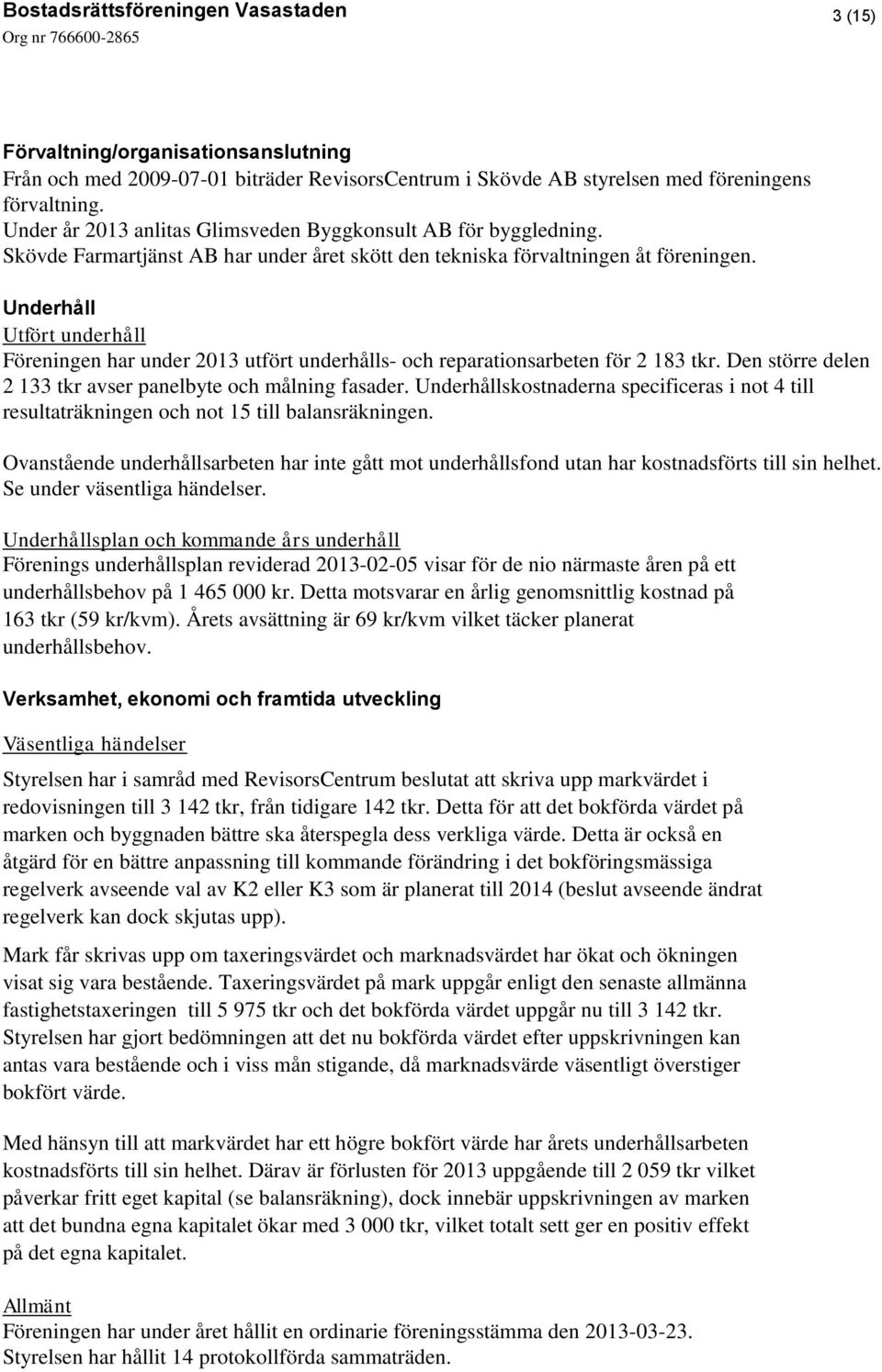 Underhåll Utfört underhåll Föreningen har under 2013 utfört underhålls- och reparationsarbeten för 2 183 tkr. Den större delen 2 133 tkr avser panelbyte och målning fasader.