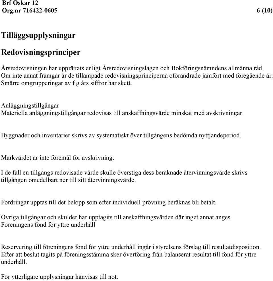 Anläggningstillgångar Materiella anläggningstillgångar redovisas till anskaffningsvärde minskat med avskrivningar.