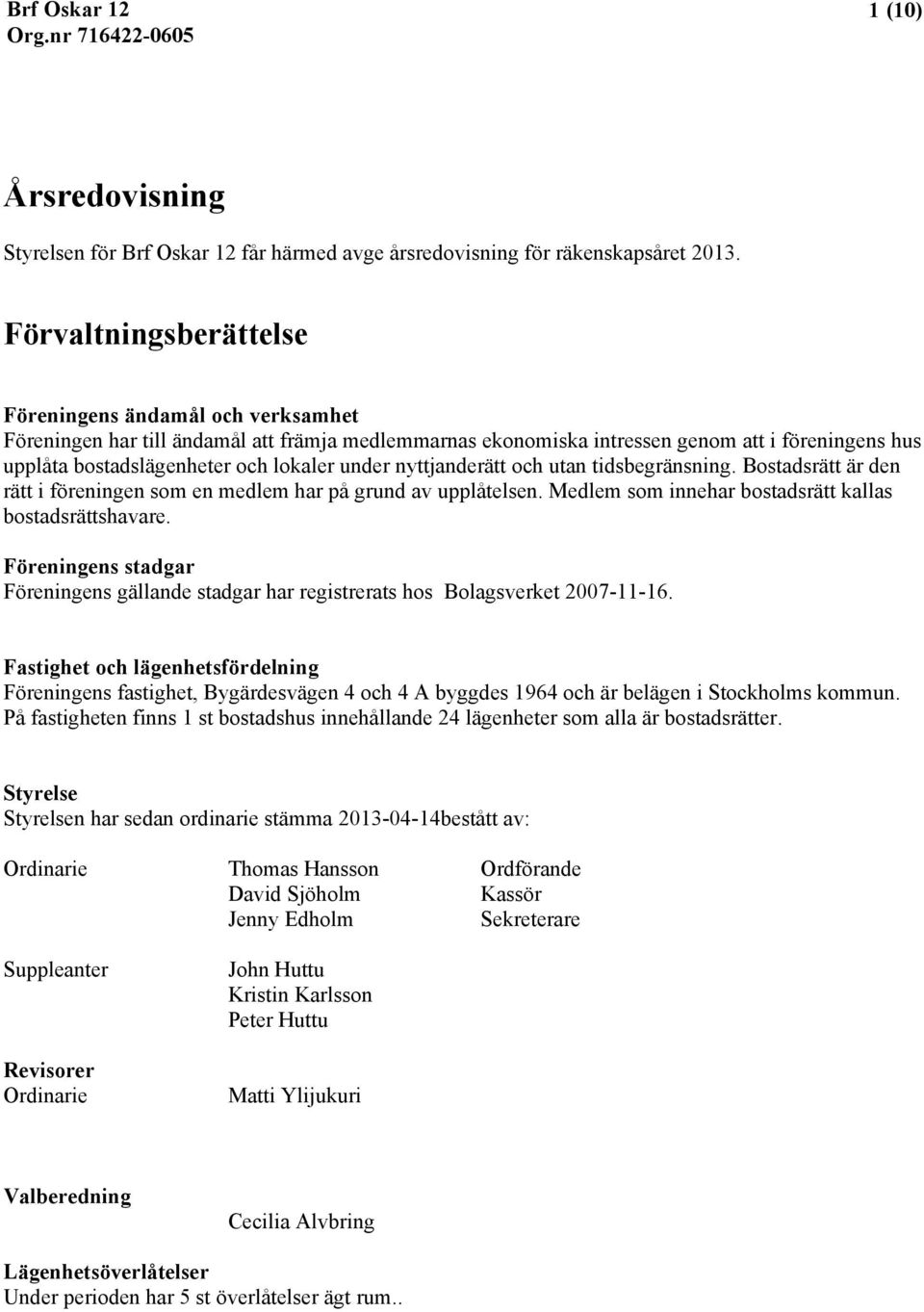 under nyttjanderätt och utan tidsbegränsning. Bostadsrätt är den rätt i föreningen som en medlem har på grund av upplåtelsen. Medlem som innehar bostadsrätt kallas bostadsrättshavare.