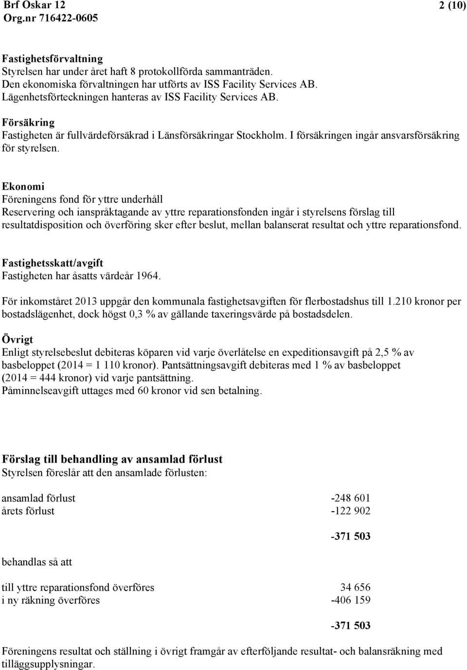 Ekonomi Föreningens fond för yttre underhåll Reservering och ianspråktagande av yttre reparationsfonden ingår i styrelsens förslag till resultatdisposition och överföring sker efter beslut, mellan