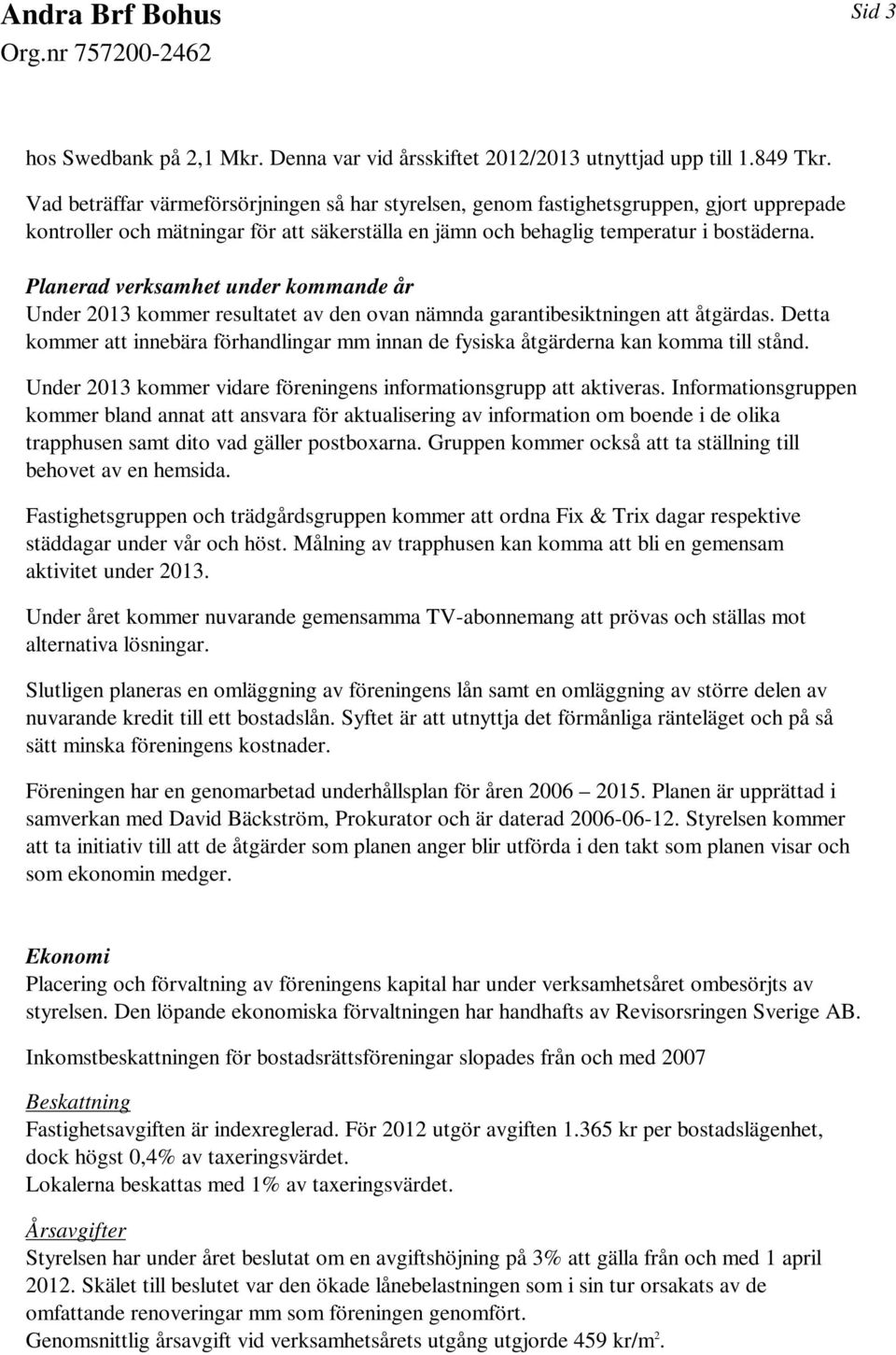 Planerad verksamhet under kommande år Under 2013 kommer resultatet av den ovan nämnda garantibesiktningen att åtgärdas.