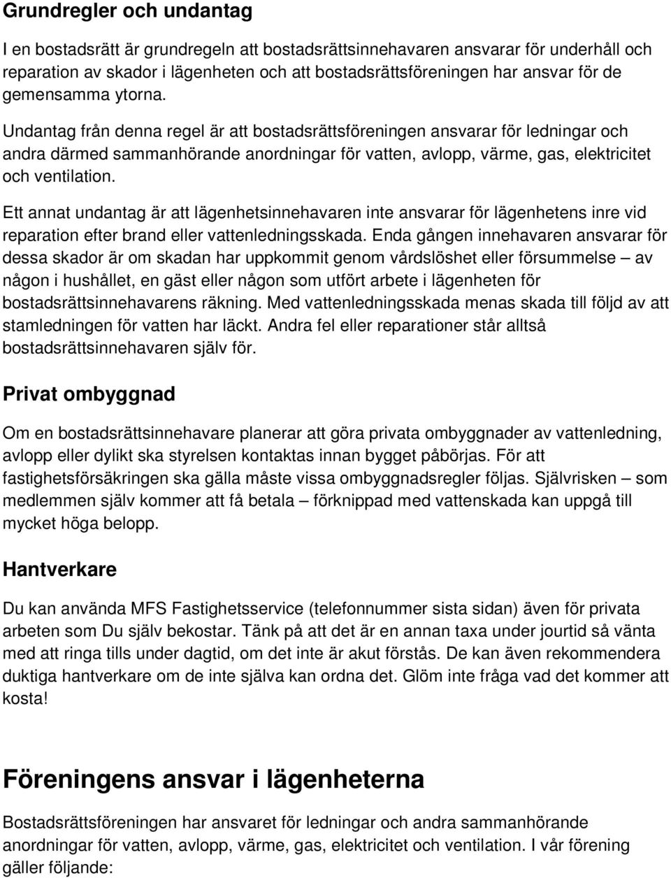 Undantag från denna regel är att bostadsrättsföreningen ansvarar för ledningar och andra därmed sammanhörande anordningar för vatten, avlopp, värme, gas, elektricitet och ventilation.