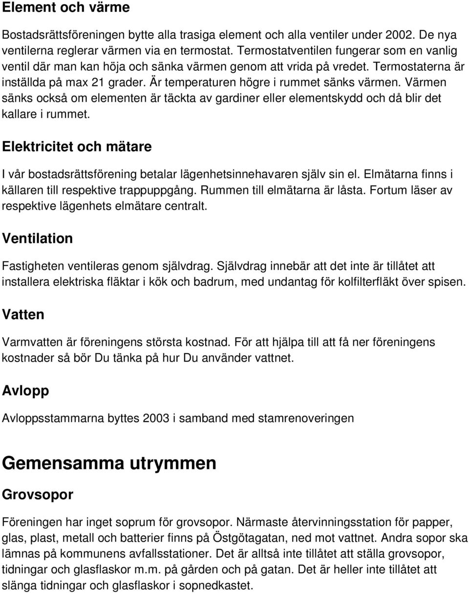 Värmen sänks också om elementen är täckta av gardiner eller elementskydd och då blir det kallare i rummet. Elektricitet och mätare I vår bostadsrättsförening betalar lägenhetsinnehavaren själv sin el.