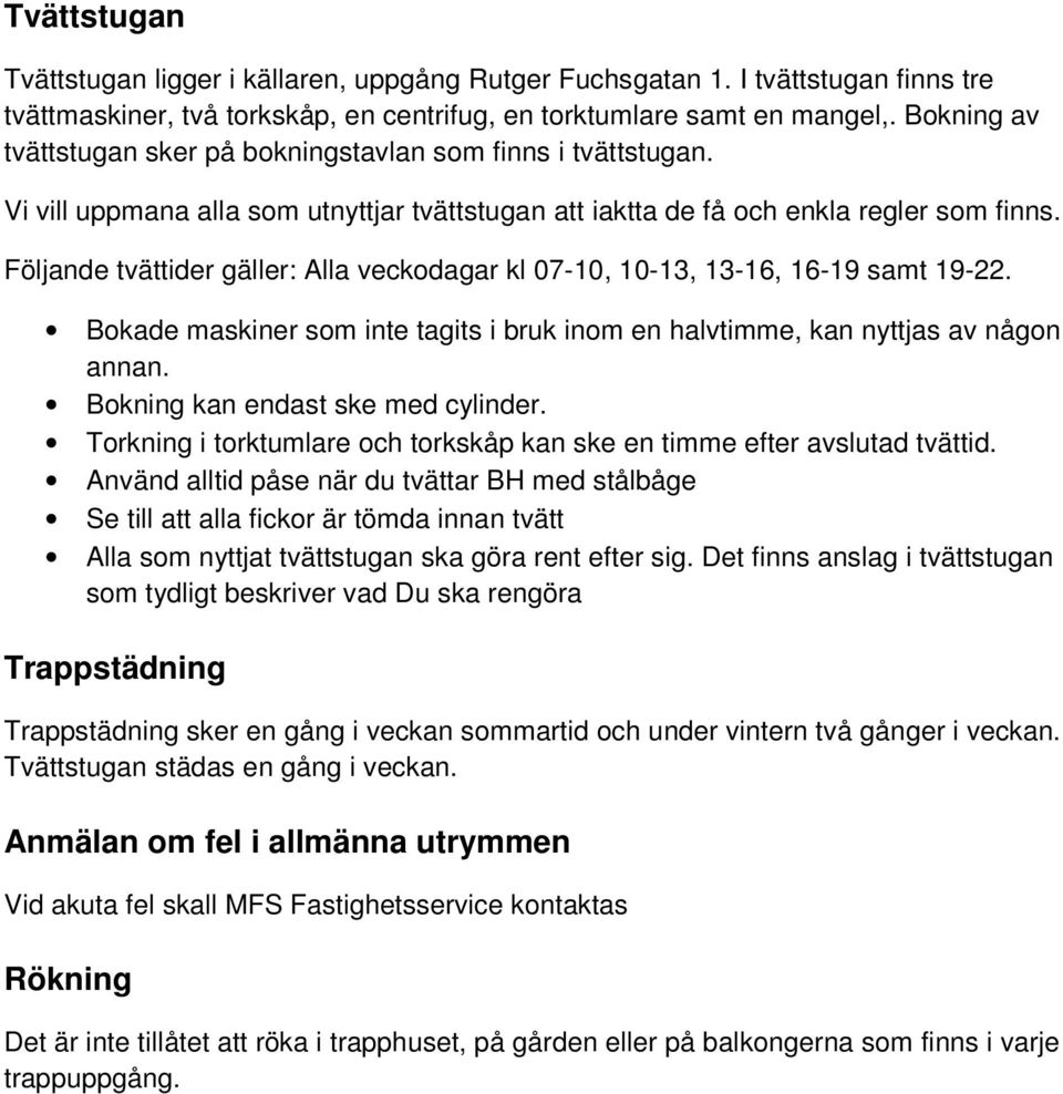 Följande tvättider gäller: Alla veckodagar kl 07-10, 10-13, 13-16, 16-19 samt 19-22. Bokade maskiner som inte tagits i bruk inom en halvtimme, kan nyttjas av någon annan.