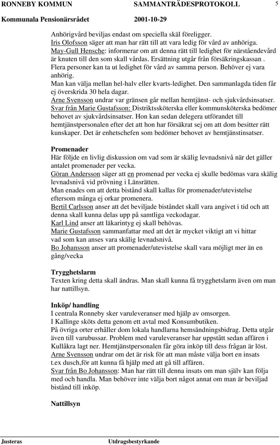 Flera personer kan ta ut ledighet för vård av samma person. Behöver ej vara anhörig. Man kan välja mellan hel-halv eller kvarts-ledighet. Den sammanlagda tiden får ej överskrida 30 hela dagar.