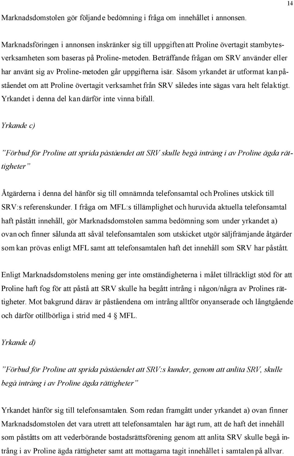 Beträffande frågan om SRV använder eller har använt sig av Proline- metoden går uppgifterna isär.