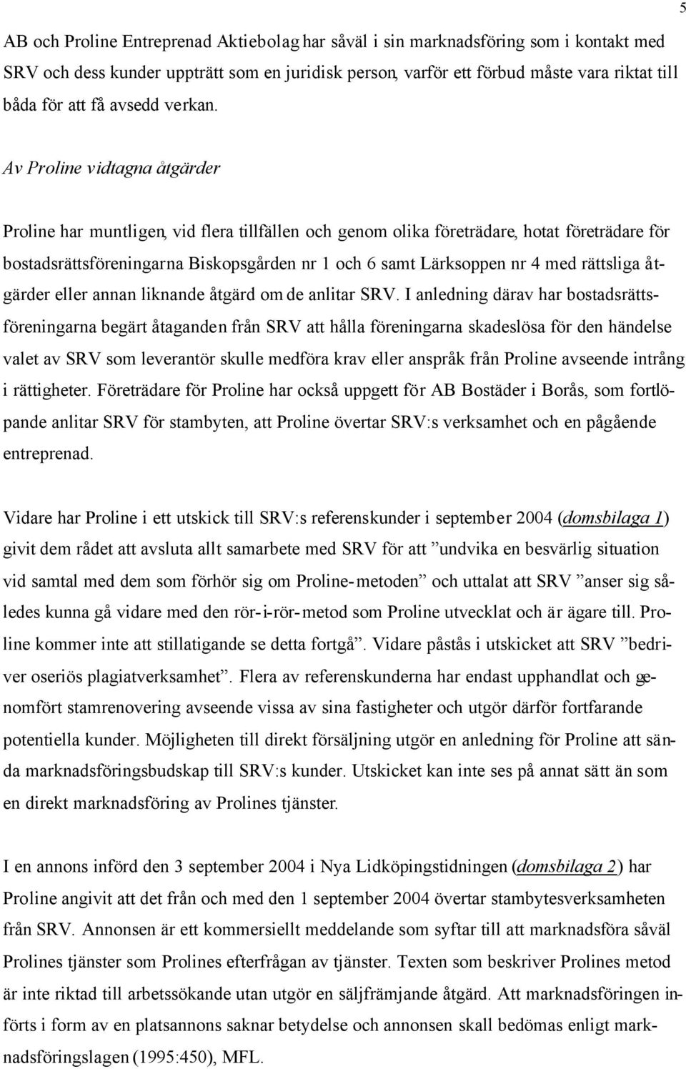 5 Av Proline vidtagna åtgärder Proline har muntligen, vid flera tillfällen och genom olika företrädare, hotat företrädare för bostadsrättsföreningarna Biskopsgården nr 1 och 6 samt Lärksoppen nr 4