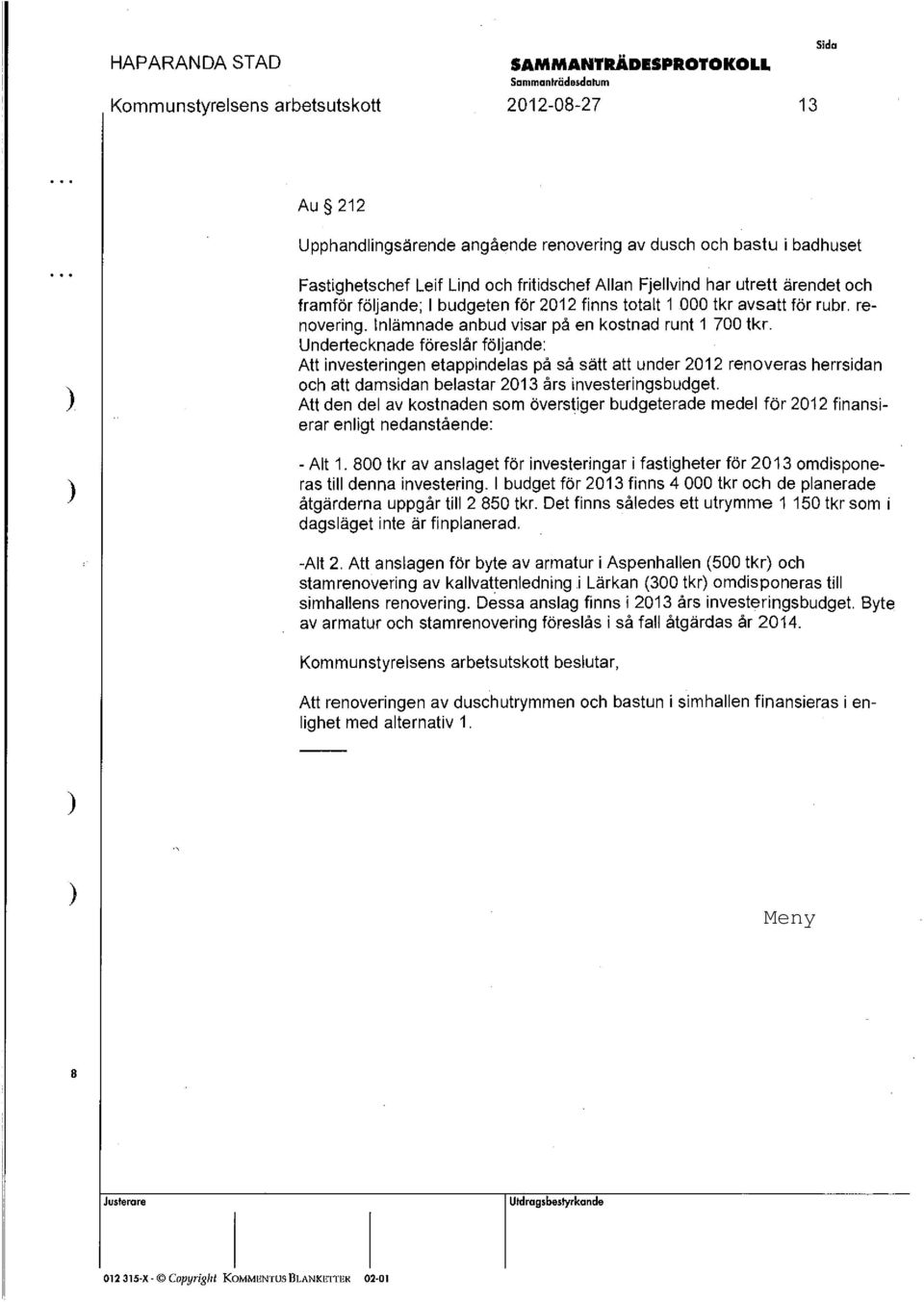 Undertecknade föreslår följande: Att investeringen etappindelas på så sätt att under 2012 renoveras herrsidan och att damsidan belastar 2013 års investeringsbudget.