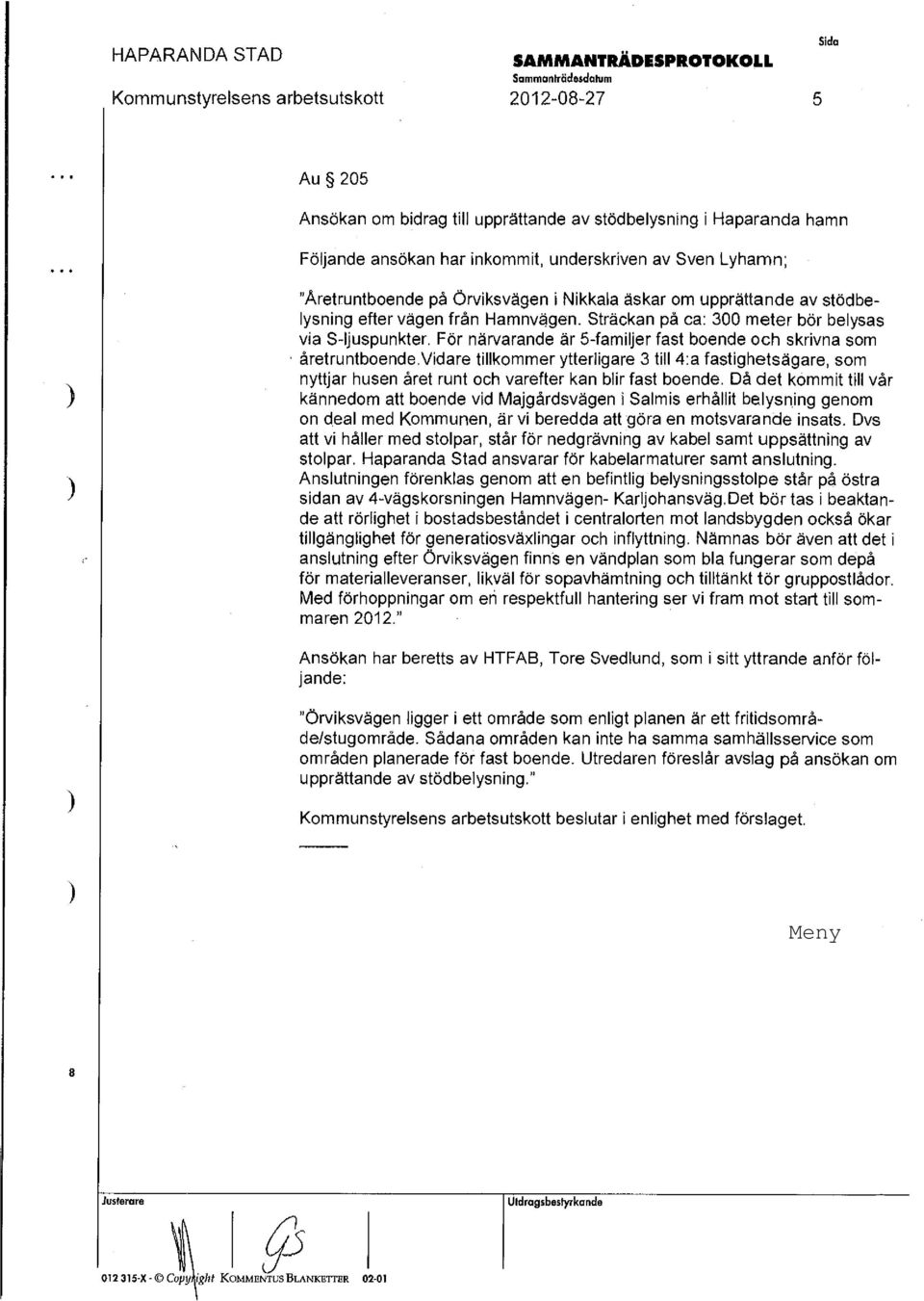 För närvarande är 5-familjer fast boende och skrivna som åretruntboende.vidare tillkommer ytterligare 3 till 4:a fastighetsägare, som nyttjar husen året runt och varefter kan blir fast boende.