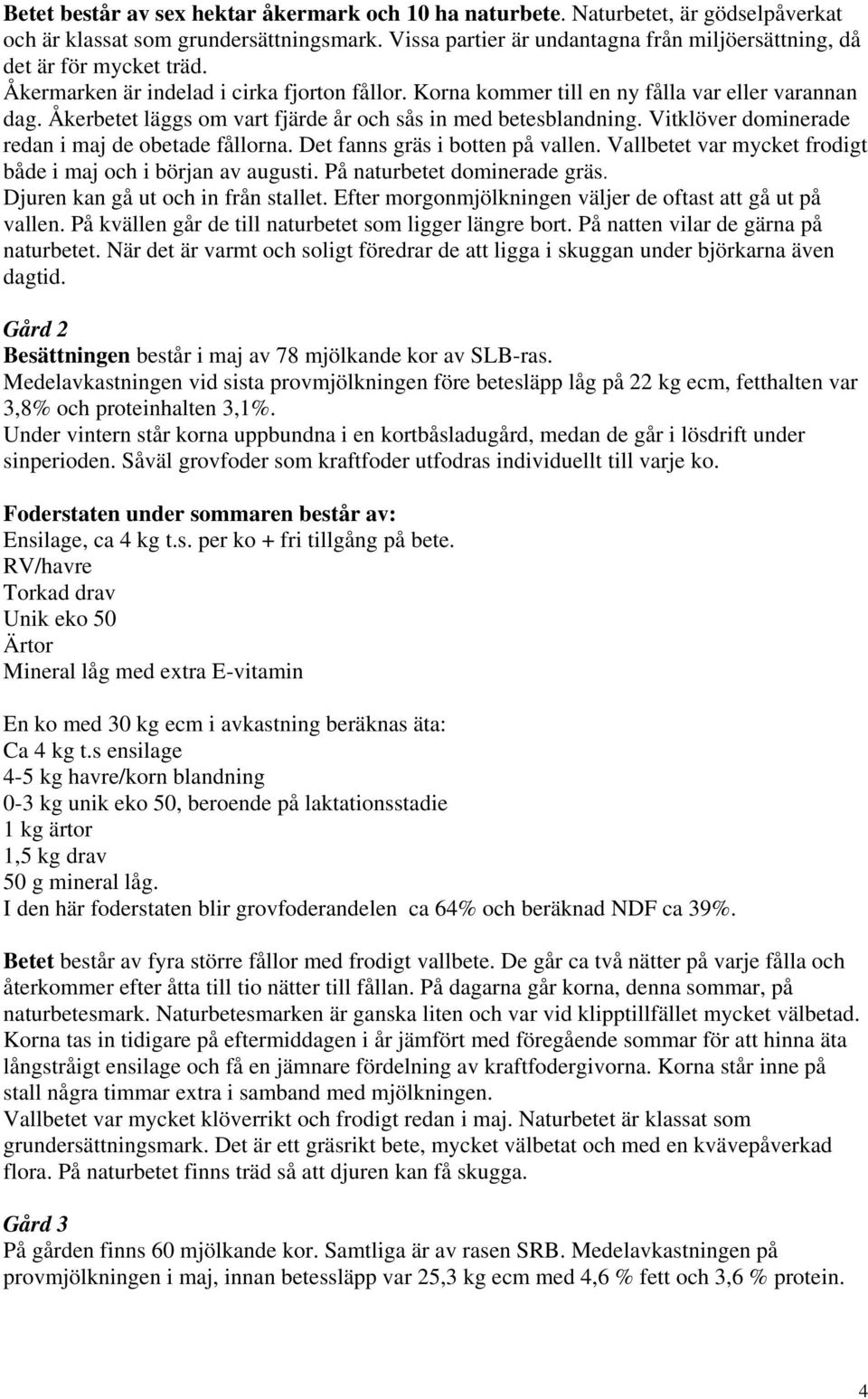 Åkerbetet läggs om vart fjärde år och sås in med betesblandning. Vitklöver dominerade redan i maj de obetade fållorna. Det fanns gräs i botten på vallen.