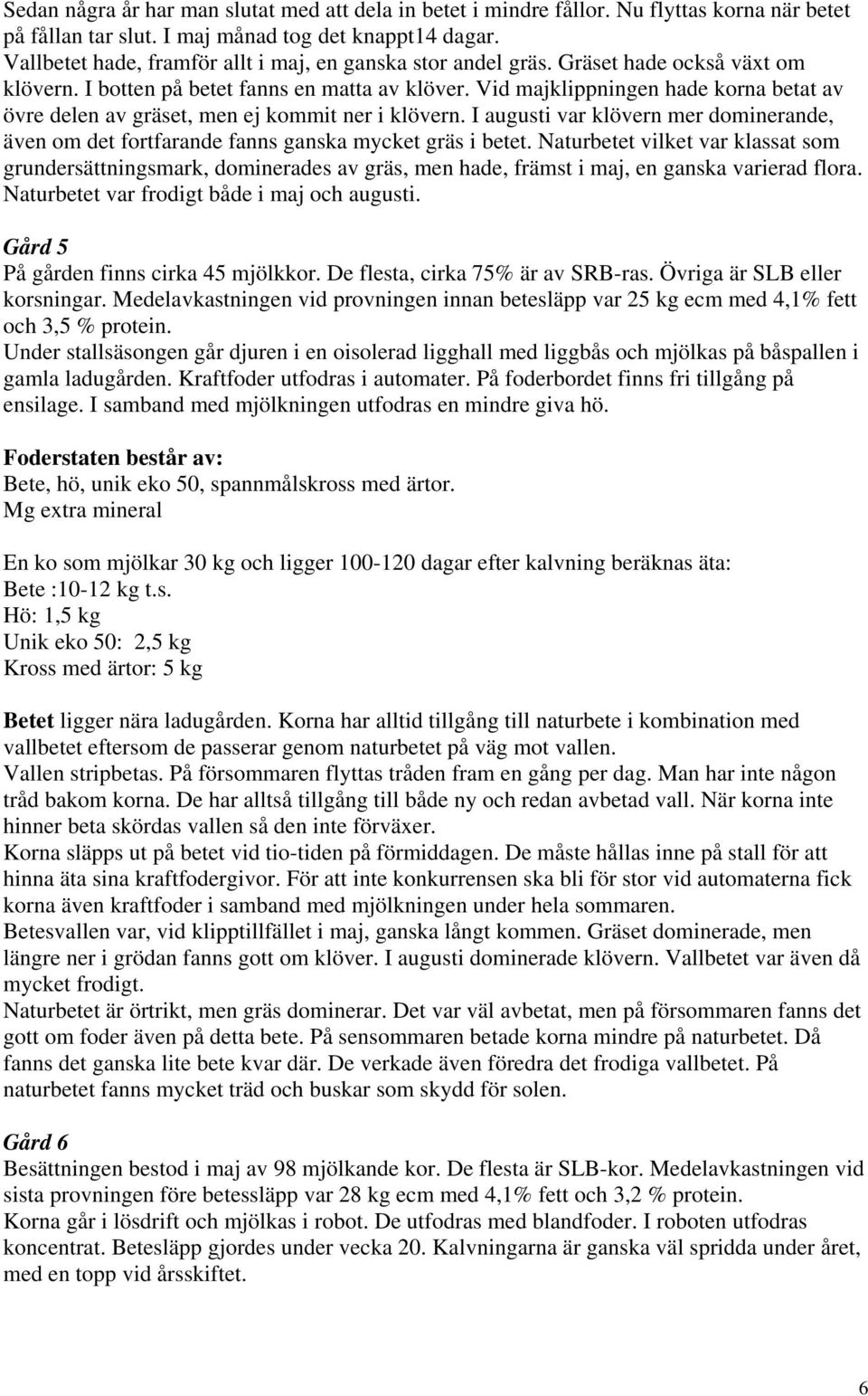 Vid majklippningen hade korna betat av övre delen av gräset, men ej kommit ner i klövern. I augusti var klövern mer dominerande, även om det fortfarande fanns ganska mycket gräs i betet.