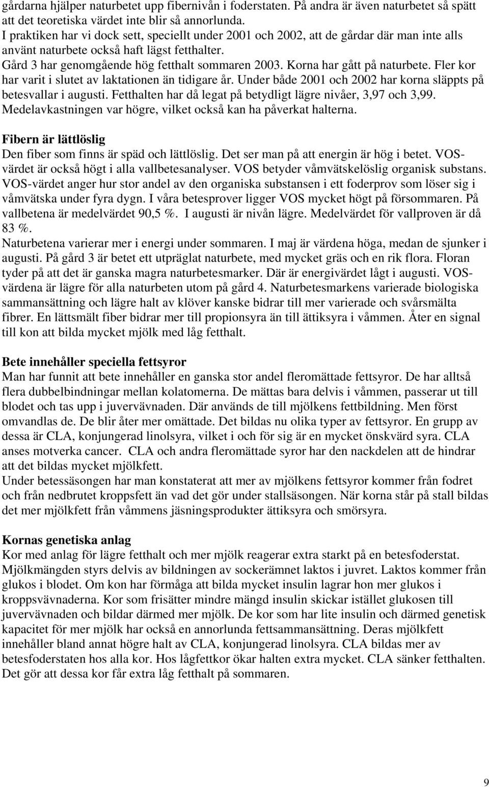 Korna har gått på naturbete. Fler kor har varit i slutet av laktationen än tidigare år. Under både 2001 och 2002 har korna släppts på betesvallar i augusti.