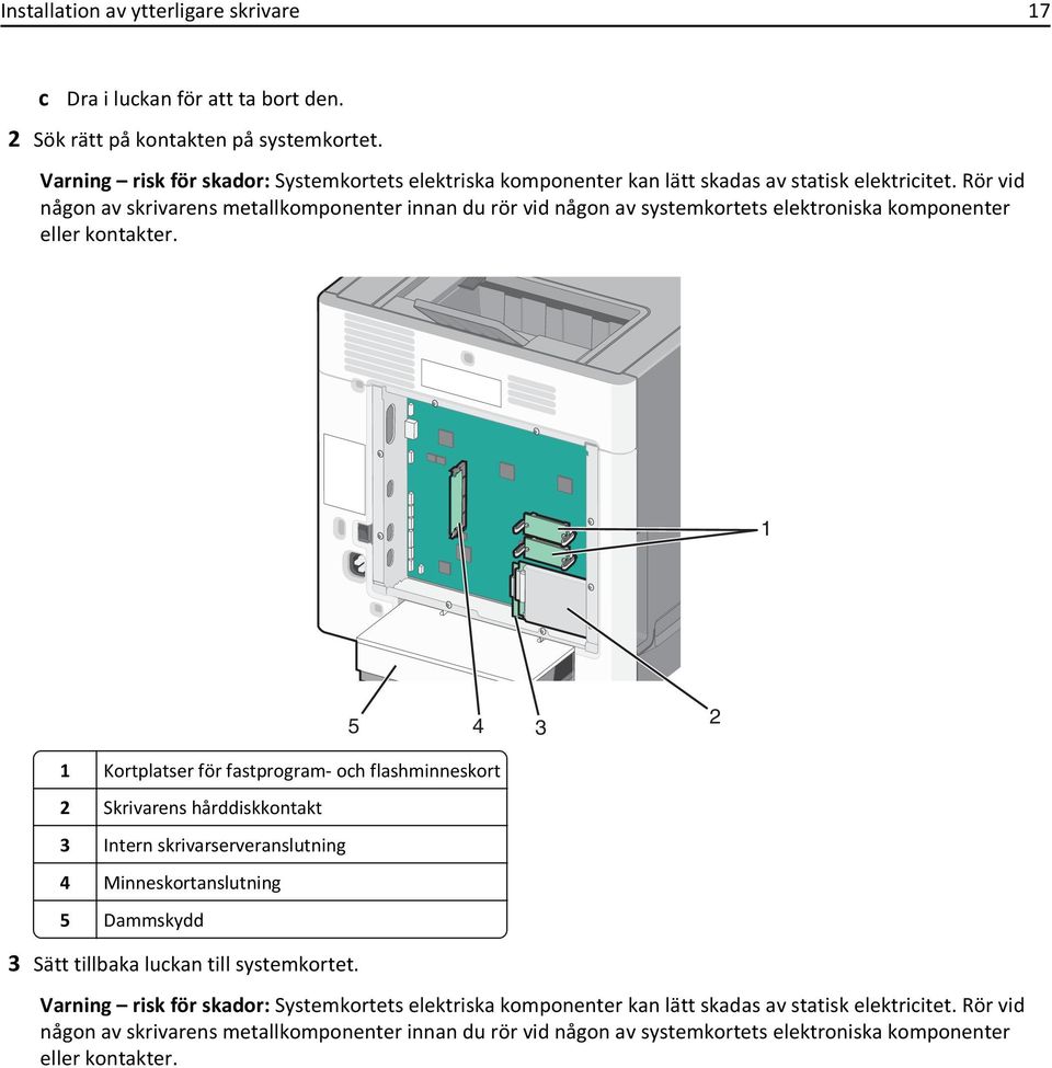 Rör vid någon av skrivarens metallkomponenter innan du rör vid någon av systemkortets elektroniska komponenter eller kontakter.