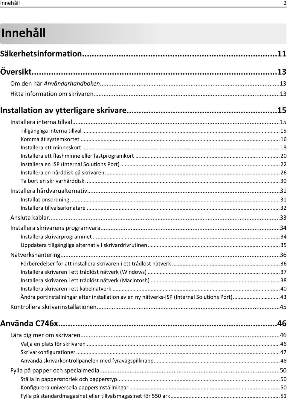 ..22 Installera en hårddisk på skrivaren...26 Ta bort en skrivarhårddisk...30 Installera hårdvarualternativ...31 Installationsordning...31 Installera tillvalsarkmatare...32 Ansluta kablar.