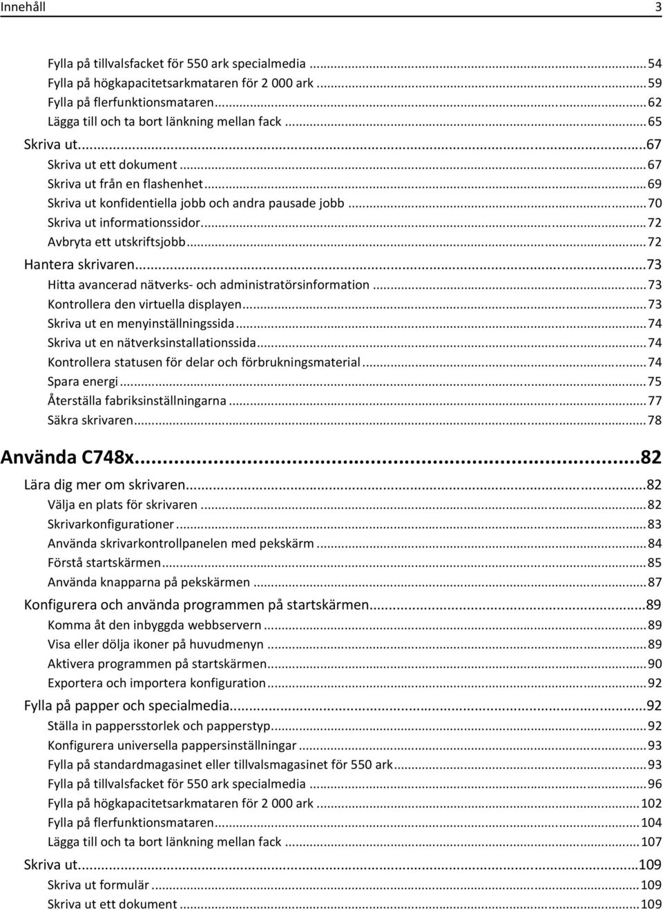 ..72 Hantera skrivaren...73 Hitta avancerad nätverks- och administratörsinformation...73 Kontrollera den virtuella displayen...73 Skriva ut en menyinställningssida.