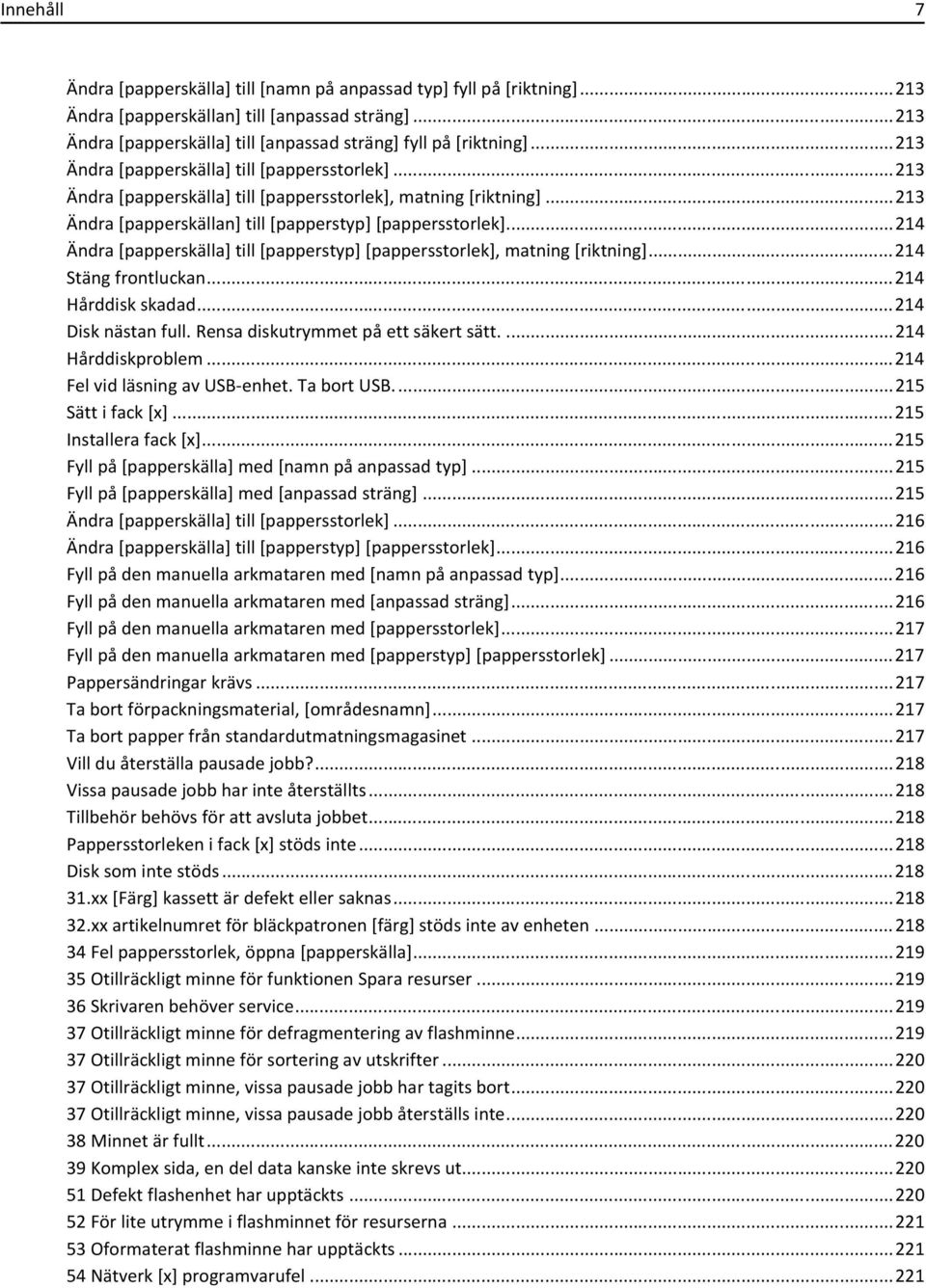 ..214 Ändra [papperskälla] till [papperstyp] [pappersstorlek], matning [riktning]...214 Stäng frontluckan...214 Hårddisk skadad...214 Disk nästan full. Rensa diskutrymmet på ett säkert sätt.