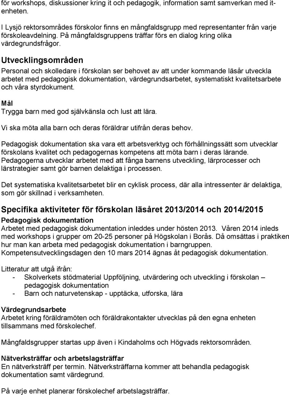 Utvecklingsområden Personal och skolledare i förskolan ser behovet av att under kommande läsår utveckla arbetet med pedagogisk dokumentation, värdegrundsarbetet, systematiskt kvalitetsarbete och våra