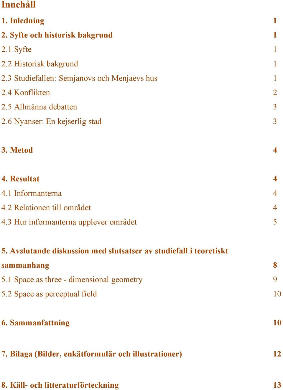 3 Hur informanterna upplever området 5 5. Avslutande diskussion med slutsatser av studiefall i teoretiskt sammanhang 8 5.