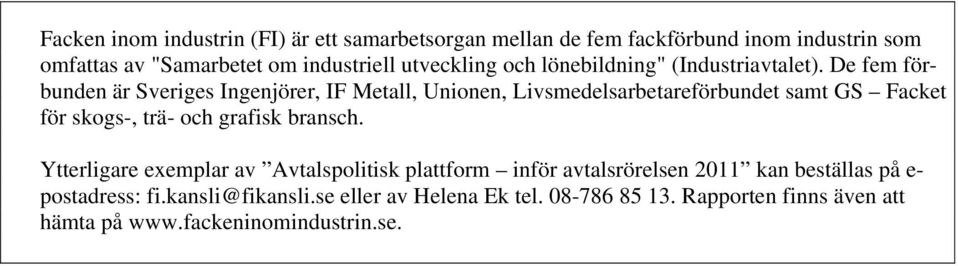 De fem förbunden är Sveriges Ingenjörer, IF Metall, Unionen, Livsmedelsarbetareförbundet samt GS Facket för skogs-, trä- och grafisk