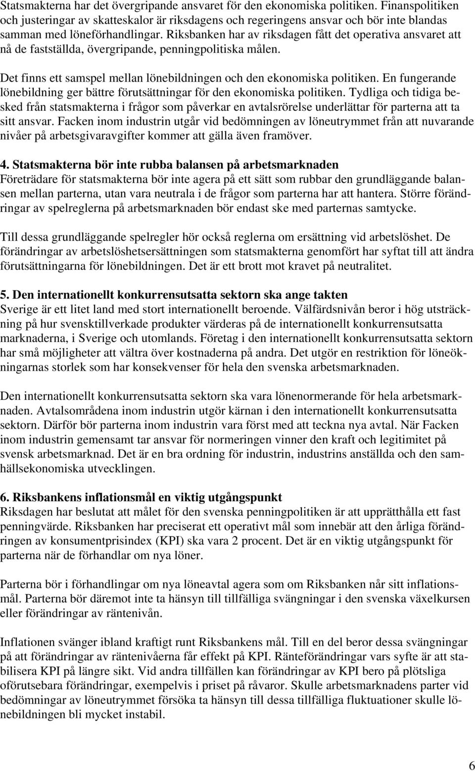 Riksbanken har av riksdagen fått det operativa ansvaret att nå de fastställda, övergripande, penningpolitiska målen. Det finns ett samspel mellan lönebildningen och den ekonomiska politiken.