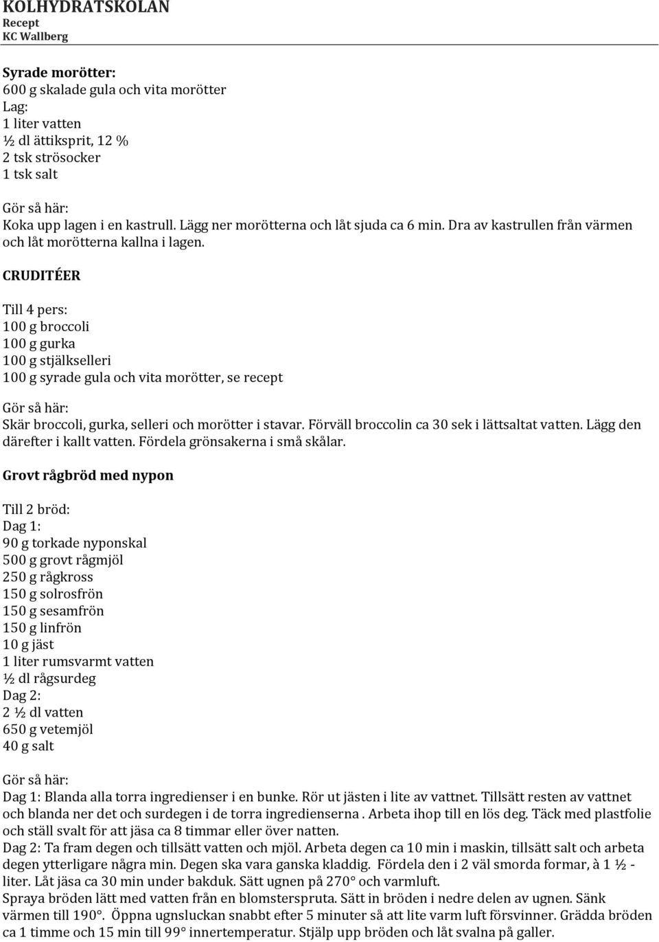 CRUDITÉER 100 g broccoli 100 g gurka 100 g stjälkselleri 100 g syrade gula och vita morötter, se recept Skär broccoli, gurka, selleri och morötter i stavar.