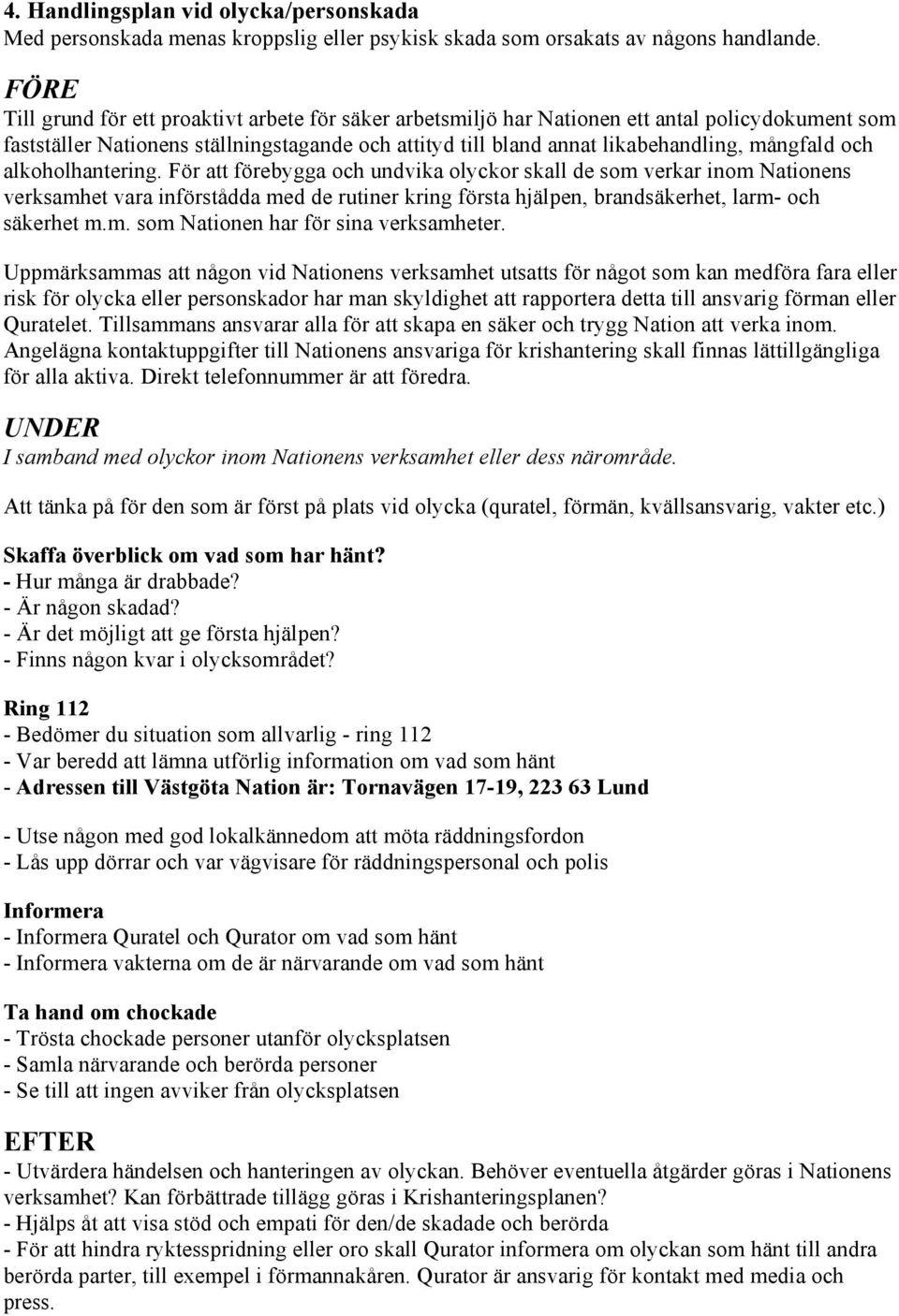 och alkoholhantering. För att förebygga och undvika olyckor skall de som verkar inom Nationens verksamhet vara införstådda med de rutiner kring första hjälpen, brandsäkerhet, larm- och säkerhet m.m. som Nationen har för sina verksamheter.